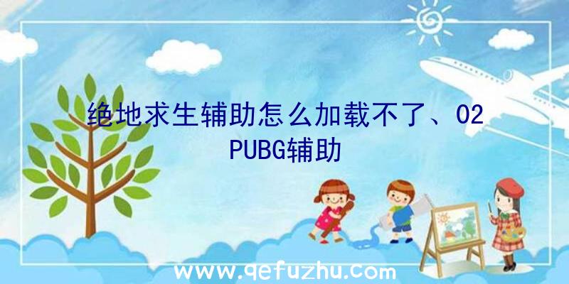 绝地求生辅助怎么加载不了、02PUBG辅助