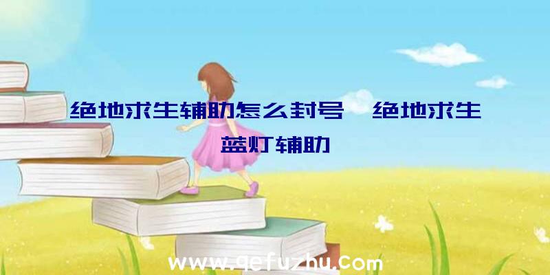 绝地求生辅助怎么封号、绝地求生蓝灯辅助