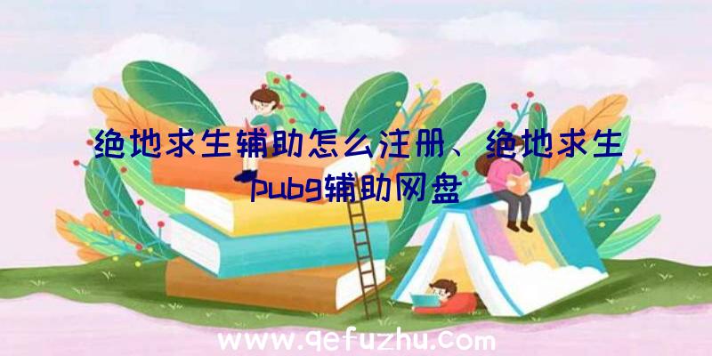 绝地求生辅助怎么注册、绝地求生pubg辅助网盘