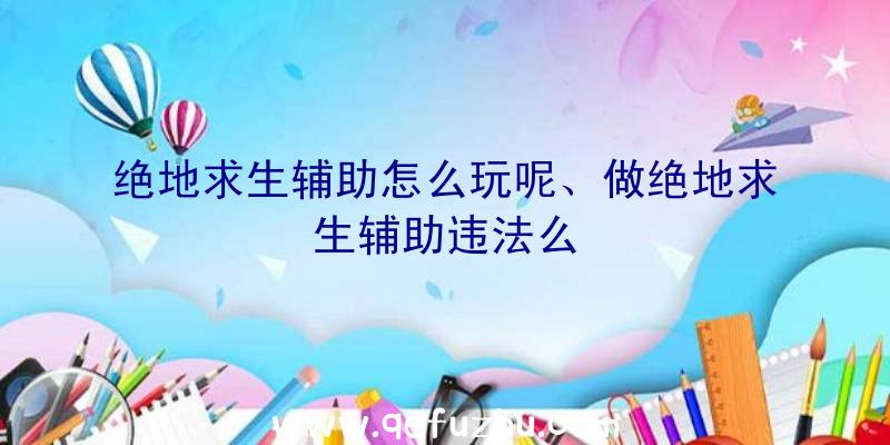 绝地求生辅助怎么玩呢、做绝地求生辅助违法么