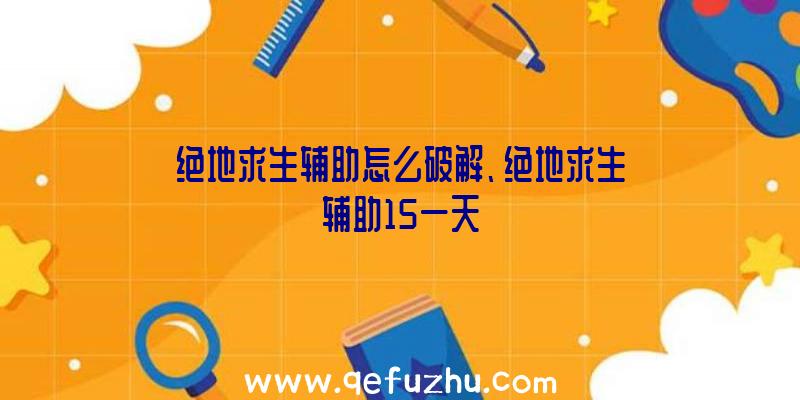 绝地求生辅助怎么破解、绝地求生辅助15一天