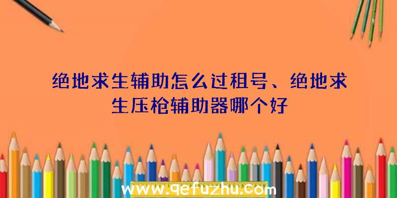 绝地求生辅助怎么过租号、绝地求生压枪辅助器哪个好