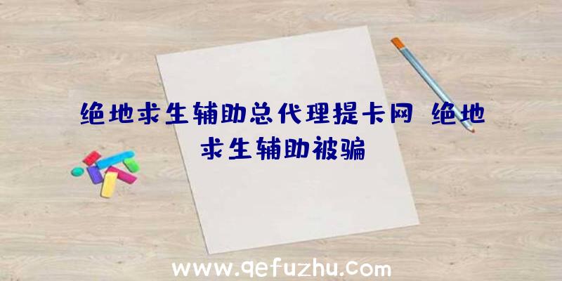 绝地求生辅助总代理提卡网、绝地求生辅助被骗