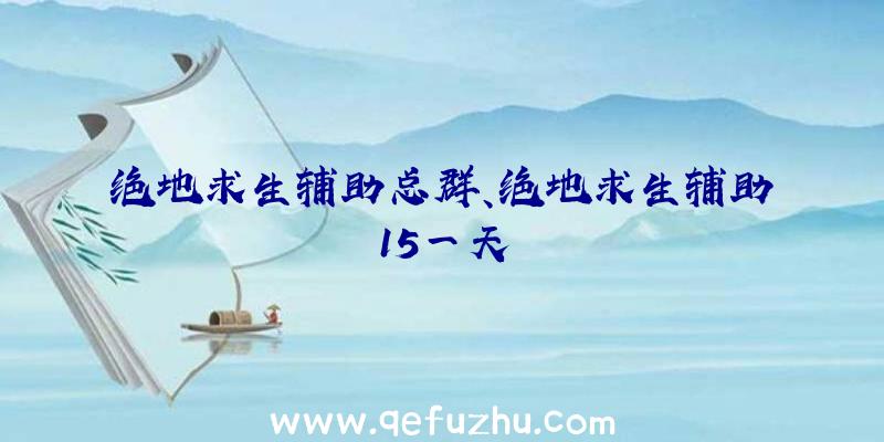 绝地求生辅助总群、绝地求生辅助15一天