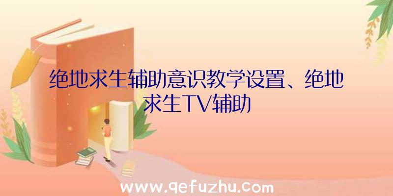 绝地求生辅助意识教学设置、绝地求生TV辅助