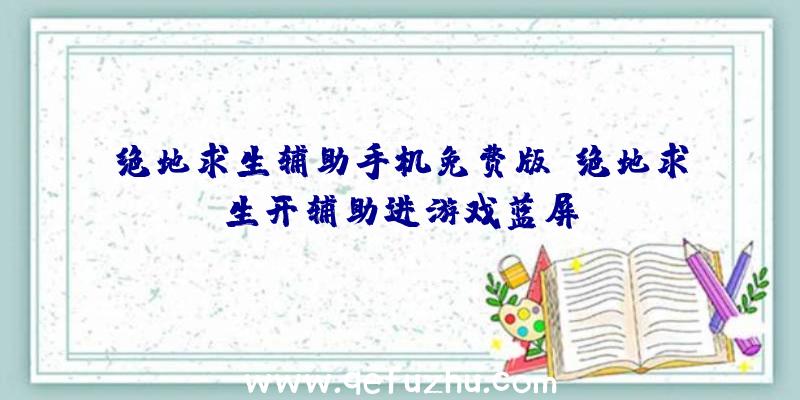 绝地求生辅助手机免费版、绝地求生开辅助进游戏蓝屏