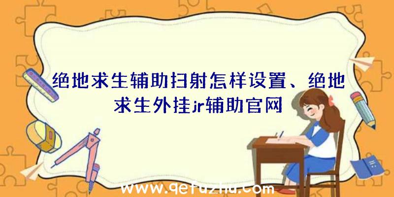 绝地求生辅助扫射怎样设置、绝地求生外挂jr辅助官网