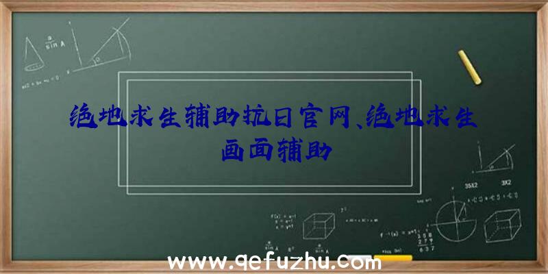 绝地求生辅助抗日官网、绝地求生画面辅助