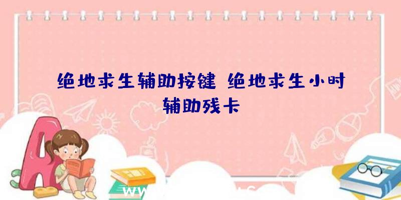 绝地求生辅助按键、绝地求生小时辅助残卡