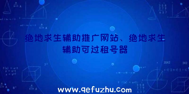 绝地求生辅助推广网站、绝地求生辅助可过租号器