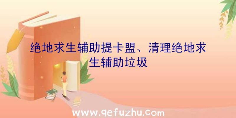 绝地求生辅助提卡盟、清理绝地求生辅助垃圾