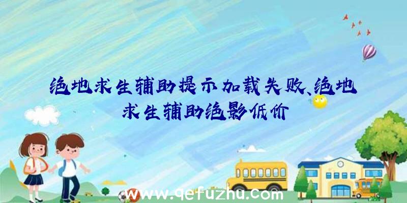 绝地求生辅助提示加载失败、绝地求生辅助绝影低价