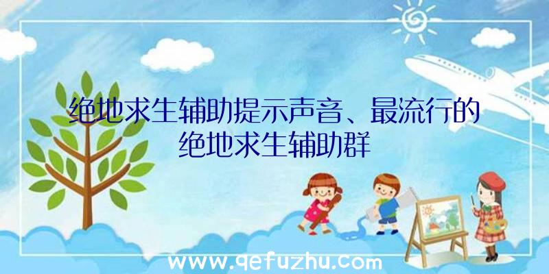 绝地求生辅助提示声音、最流行的绝地求生辅助群