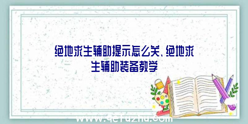 绝地求生辅助提示怎么关、绝地求生辅助装备教学