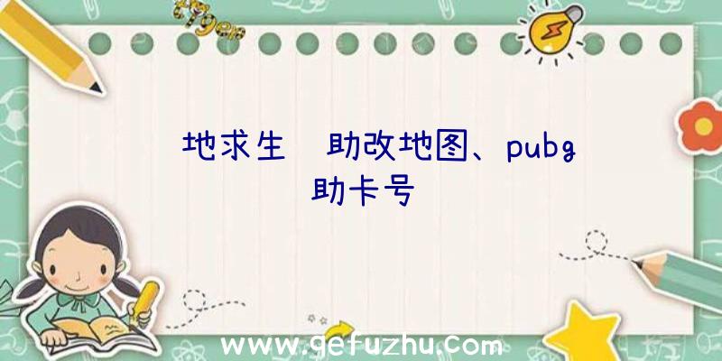 绝地求生辅助改地图、pubg辅助卡号