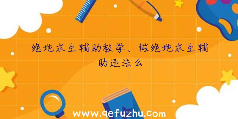 绝地求生辅助教学、做绝地求生辅助违法么