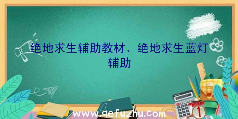 绝地求生辅助教材、绝地求生蓝灯辅助