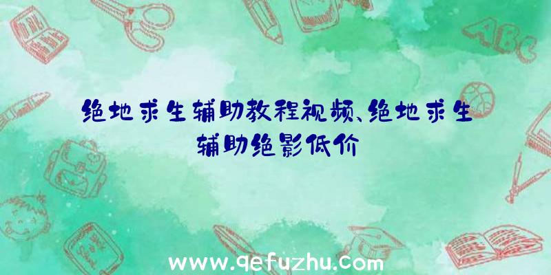 绝地求生辅助教程视频、绝地求生辅助绝影低价