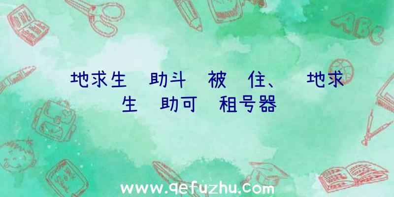 绝地求生辅助斗罗被锁住、绝地求生辅助可过租号器