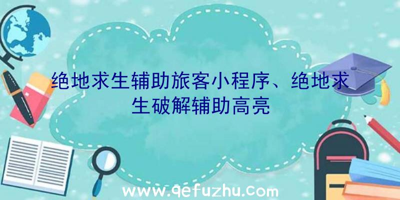 绝地求生辅助旅客小程序、绝地求生破解辅助高亮