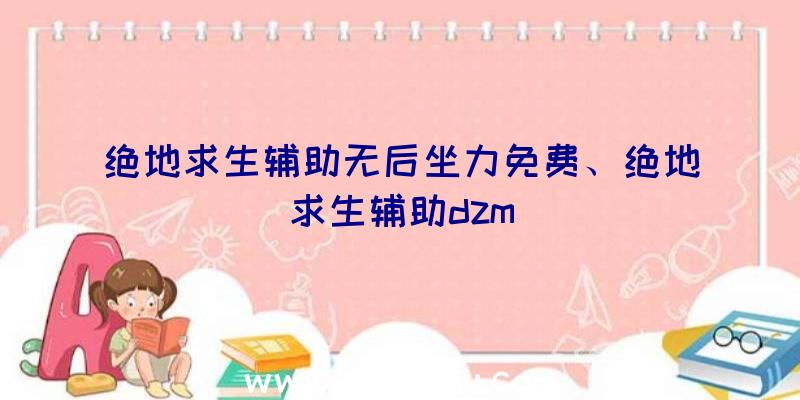 绝地求生辅助无后坐力免费、绝地求生辅助dzm