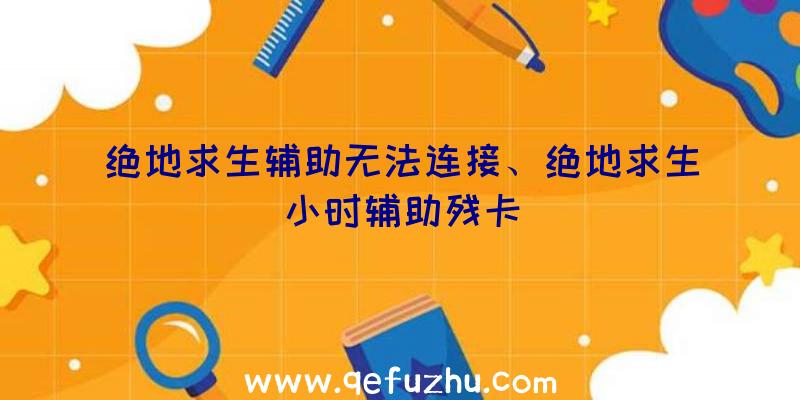 绝地求生辅助无法连接、绝地求生小时辅助残卡