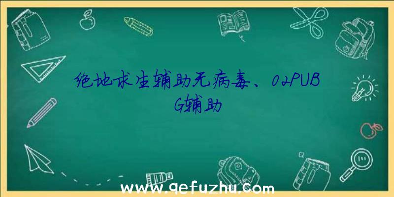 绝地求生辅助无病毒、02PUBG辅助