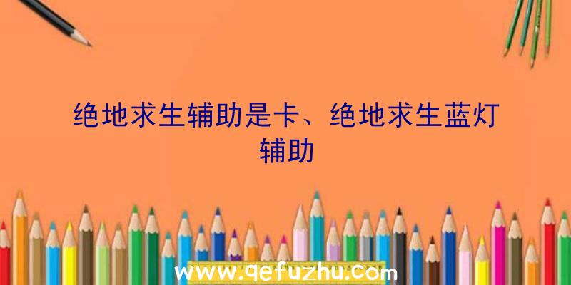 绝地求生辅助是卡、绝地求生蓝灯辅助