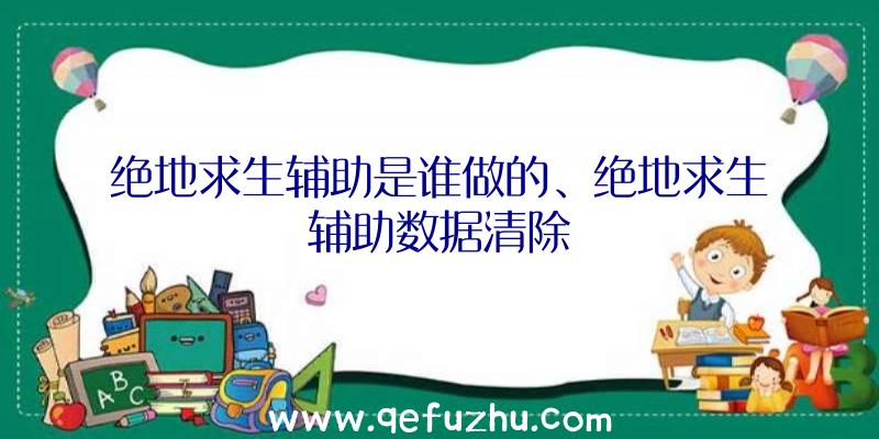 绝地求生辅助是谁做的、绝地求生辅助数据清除