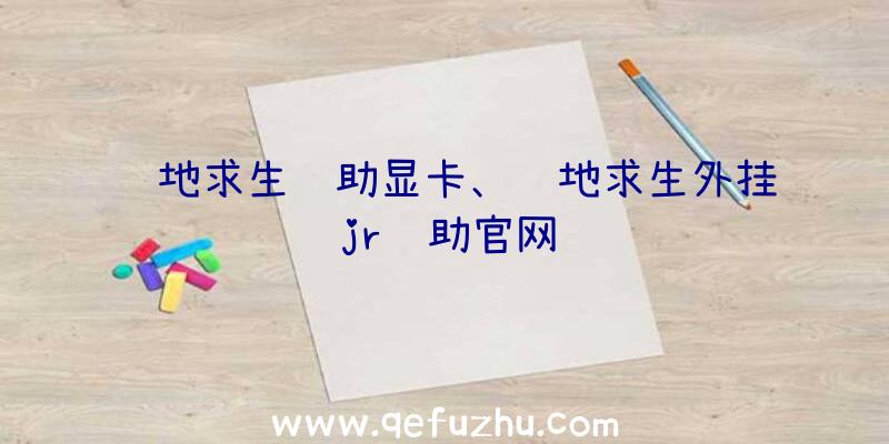 绝地求生辅助显卡、绝地求生外挂jr辅助官网