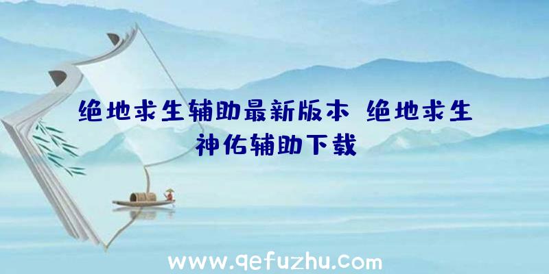 绝地求生辅助最新版本、绝地求生神佑辅助下载