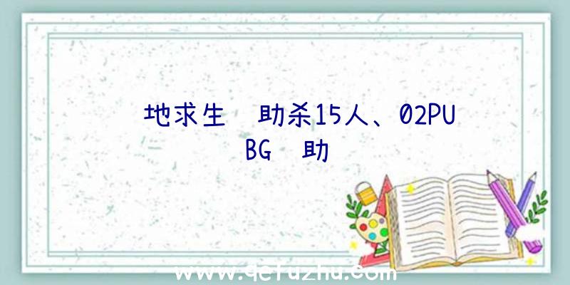 绝地求生辅助杀15人、02PUBG辅助