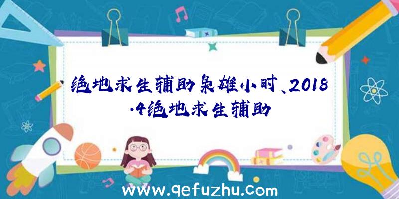 绝地求生辅助枭雄小时、2018.4绝地求生辅助