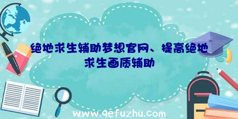 绝地求生辅助梦想官网、提高绝地求生画质辅助