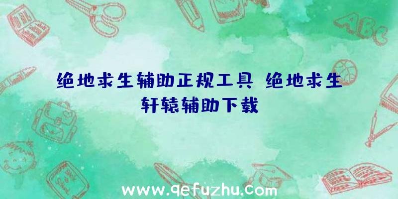 绝地求生辅助正规工具、绝地求生轩辕辅助下载