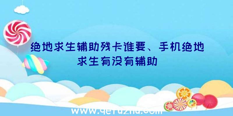 绝地求生辅助残卡谁要、手机绝地求生有没有辅助