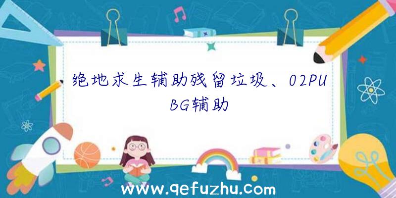 绝地求生辅助残留垃圾、02PUBG辅助