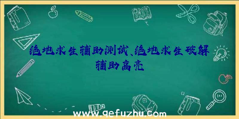 绝地求生辅助测试、绝地求生破解辅助高亮