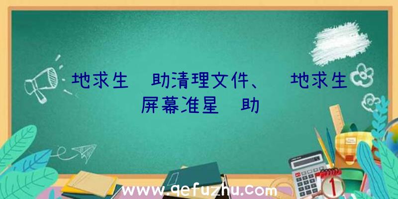 绝地求生辅助清理文件、绝地求生屏幕准星辅助