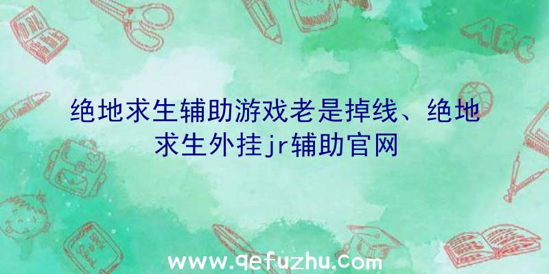 绝地求生辅助游戏老是掉线、绝地求生外挂jr辅助官网