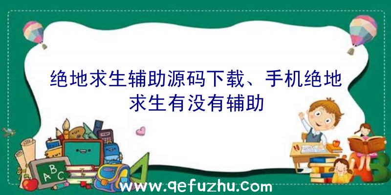 绝地求生辅助源码下载、手机绝地求生有没有辅助