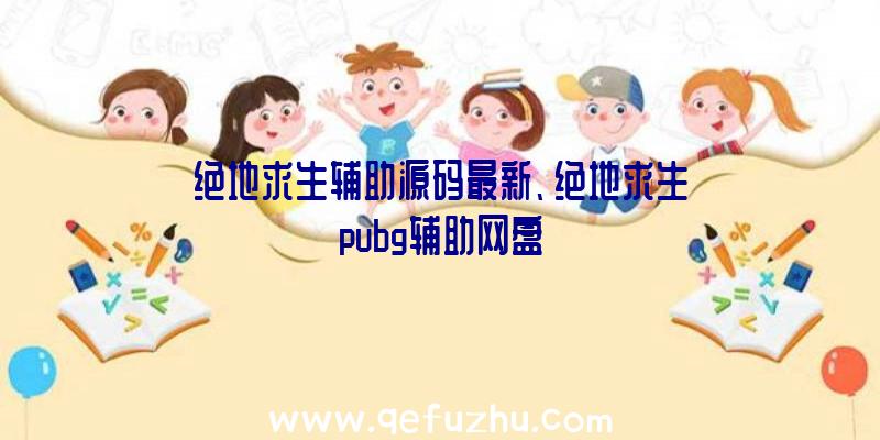 绝地求生辅助源码最新、绝地求生pubg辅助网盘