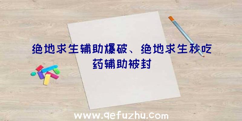 绝地求生辅助爆破、绝地求生秒吃药辅助被封