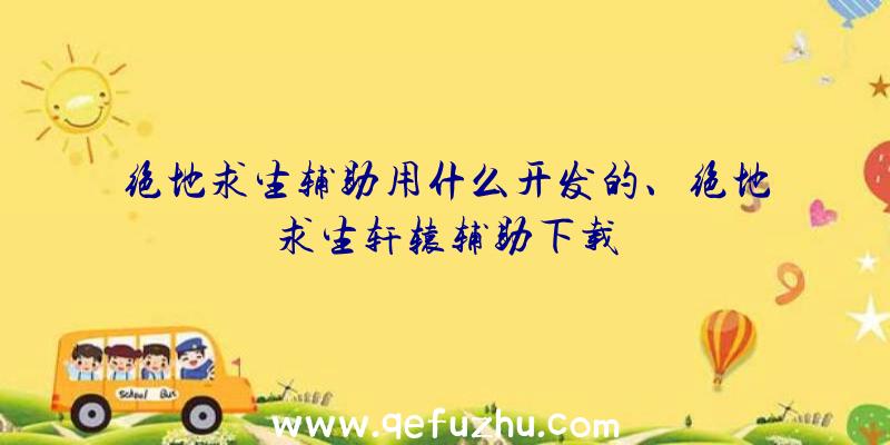 绝地求生辅助用什么开发的、绝地求生轩辕辅助下载