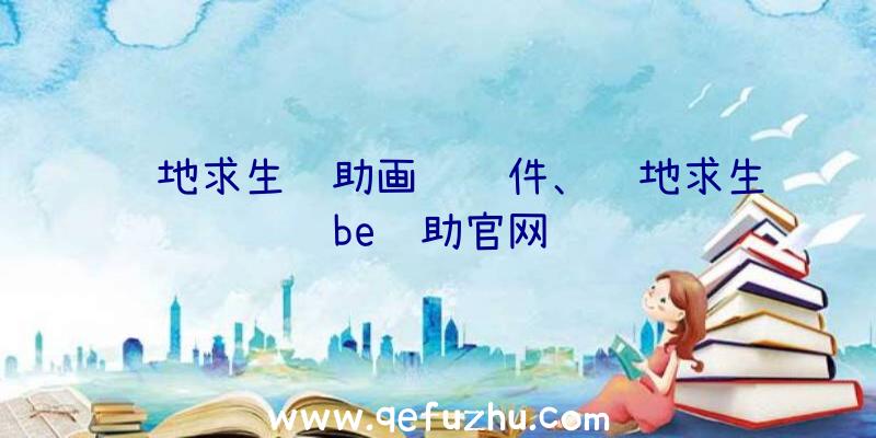 绝地求生辅助画质软件、绝地求生be辅助官网