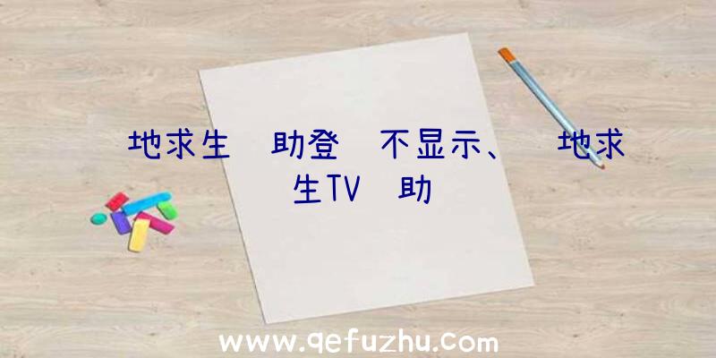 绝地求生辅助登陆不显示、绝地求生TV辅助