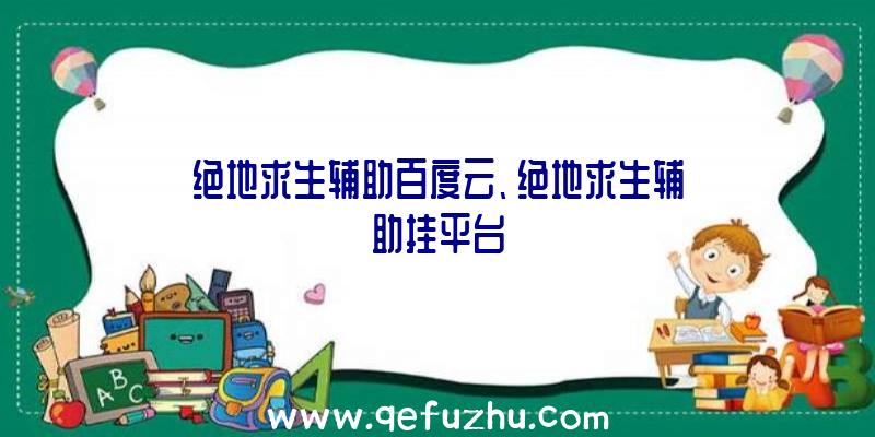 绝地求生辅助百度云、绝地求生辅助挂平台