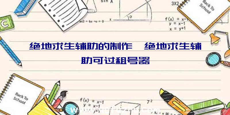 绝地求生辅助的制作、绝地求生辅助可过租号器