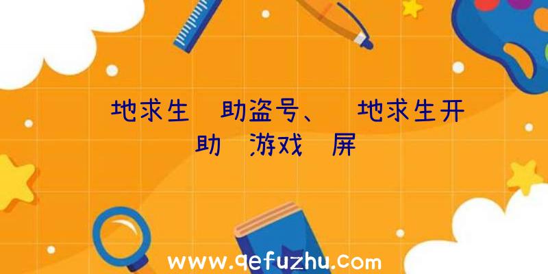 绝地求生辅助盗号、绝地求生开辅助进游戏蓝屏