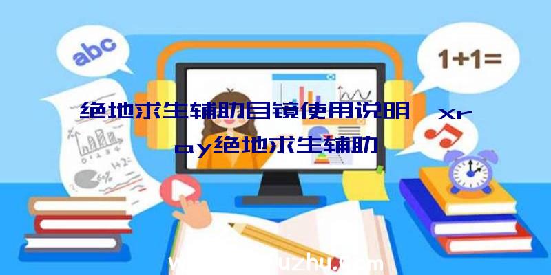 绝地求生辅助目镜使用说明、xray绝地求生辅助